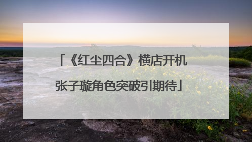 《红尘四合》横店开机 张子璇角色突破引期待