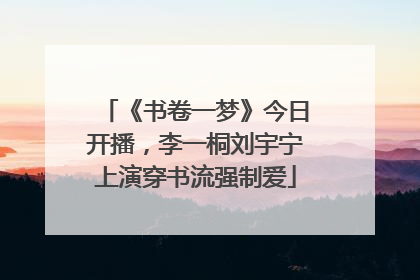《书卷一梦》今日开播，李一桐刘宇宁上演穿书流强制爱