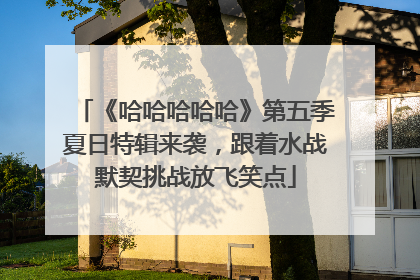 《哈哈哈哈哈》第五季夏日特辑来袭，跟着水战默契挑战放飞笑点