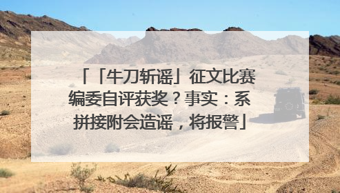 「牛刀斩谣」征文比赛编委自评获奖？事实：系拼接附会造谣，将报警
