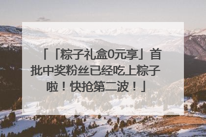 「粽子礼盒0元享」首批中奖粉丝已经吃上粽子啦！快抢第二波！