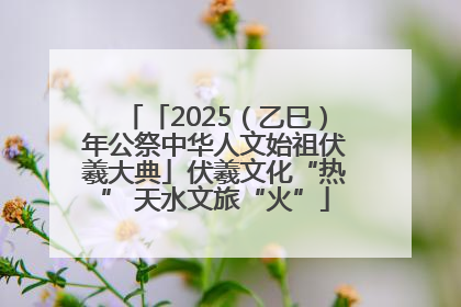 「2025（乙巳）年公祭中华人文始祖伏羲大典」伏羲文化“热” 天水文旅“火”