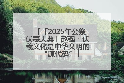 「2025年公祭伏羲大典」赵强：伏羲文化是中华文明的“源代码”