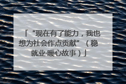 “现在有了能力,我也想为社会作点贡献”(稳就业·暖心故事)