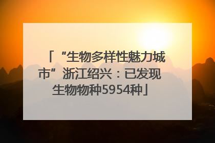 “生物多样性魅力城市”浙江绍兴：已发现生物物种5954种