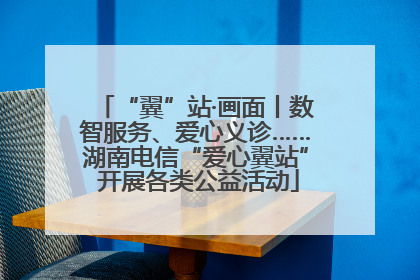“翼”站·画面丨数智服务、爱心义诊……湖南电信“爱心翼站” 开展各类公益活动