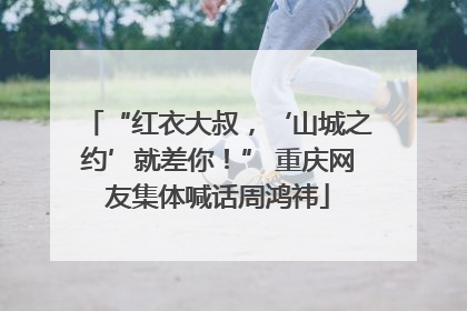 “红衣大叔，‘山城之约’就差你！” 重庆网友集体喊话周鸿祎