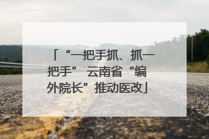 “一把手抓、抓一把手” 云南省“编外院长”推动医改