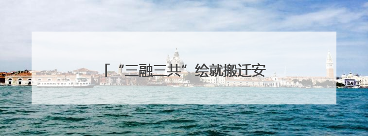 “三融三共”绘就搬迁安置社区融合治理新图景