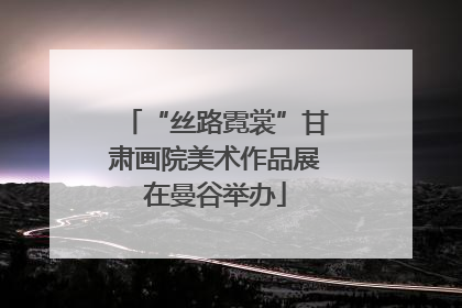 “丝路霓裳”甘肃画院美术作品展在曼谷举办