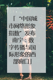 “中国城市网络形象指数”发布 南宁：数字传播与国际形象的西部窗口