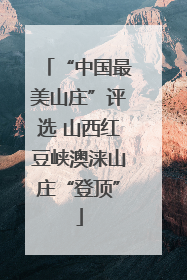 “中国最美山庄”评选 山西红豆峡澳涞山庄“登顶”