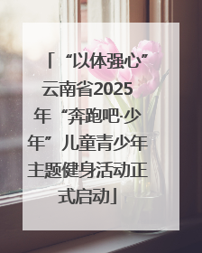 “以体强心”云南省2025年“奔跑吧·少年”儿童青少年主题健身活动正式启动