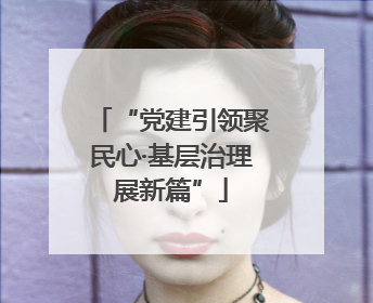 “党建引领聚民心·基层治理展新篇”