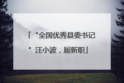 “全国优秀县委书记”汪小波，履新职