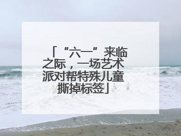 “六一”来临之际，一场艺术派对帮特殊儿童撕掉标签