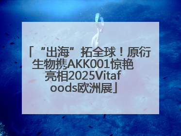 “出海”拓全球！原衍生物携AKK001惊艳亮相2025Vitafoods欧洲展