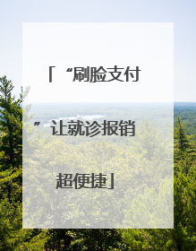 “刷脸支付”让就诊报销超便捷
