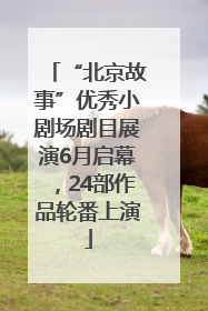“北京故事”优秀小剧场剧目展演6月启幕，24部作品轮番上演