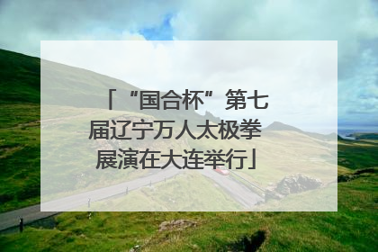 “国合杯”第七届辽宁万人太极拳展演在大连举行
