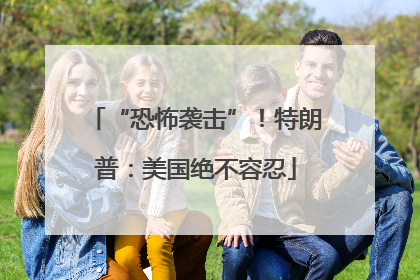 “恐怖袭击”！特朗普：美国绝不容忍