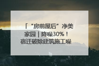 “房前屋后”净美家园｜降噪30%！宿迁破除建筑施工噪声扰民难题