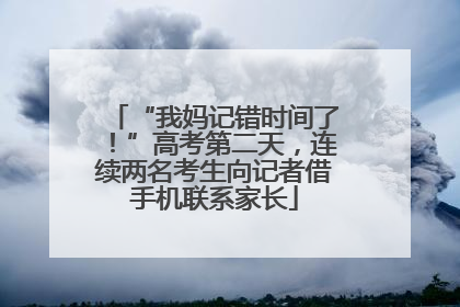 “我妈记错时间了！”高考第二天，连续两名考生向记者借手机联系家长