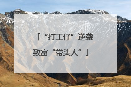 “打工仔”逆袭致富“带头人”