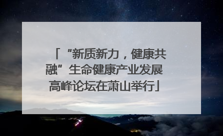 “新质新力，健康共融”生命健康产业发展高峰论坛在萧山举行
