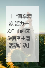 “晋享清凉 活力一夏”山西文旅夏季主题活动启动