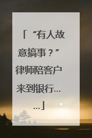 “有人故意搞事？”律师陪客户来到银行……