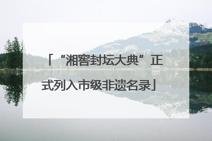 “湘窖封坛大典”正式列入市级非遗名录
