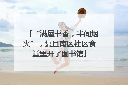 “满屋书香，半间烟火”，复旦南区社区食堂里开了图书馆