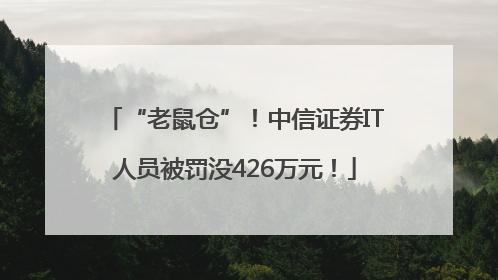 “老鼠仓”！中信证券IT人员被罚没426万元！