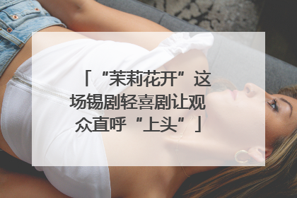 “茉莉花开”这场锡剧轻喜剧让观众直呼“上头”