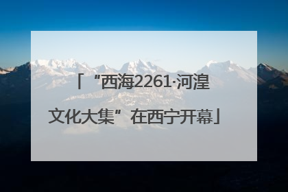 “西海2261·河湟文化大集”在西宁开幕