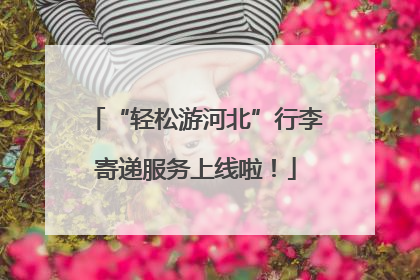 “轻松游河北”行李寄递服务上线啦！