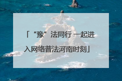 “豫”法同行 一起进入网络普法河南时刻