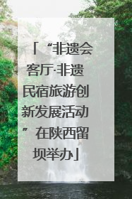 “非遗会客厅·非遗民宿旅游创新发展活动”在陕西留坝举办