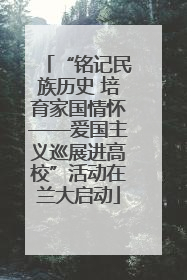“铭记民族历史 培育家国情怀——爱国主义巡展进高校”活动在兰大启动