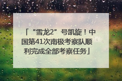 “雪龙2”号凯旋！中国第41次南极考察队顺利完成全部考察任务
