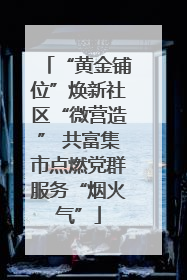 “黄金铺位”焕新社区“微营造” 共富集市点燃党群服务“烟火气”