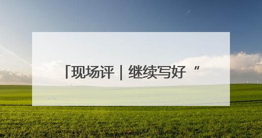 现场评｜继续写好“提升一座城”文章