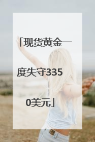 现货黄金一度失守3350美元