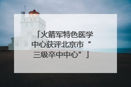 火箭军特色医学中心获评北京市“三级卒中中心”