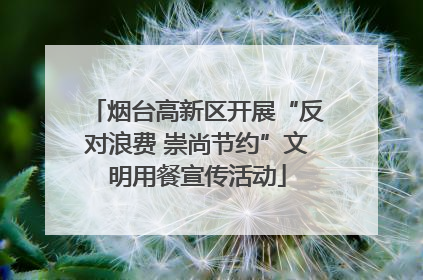 烟台高新区开展“反对浪费 崇尚节约”文明用餐宣传活动