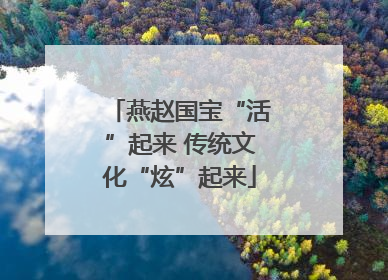 燕赵国宝“活”起来 传统文化“炫”起来
