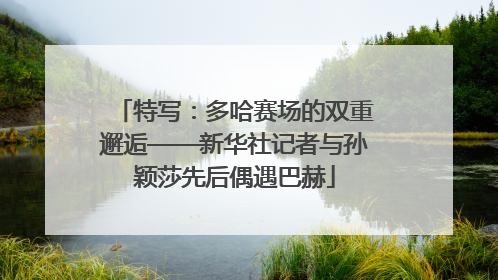 特写：多哈赛场的双重邂逅——新华社记者与孙颖莎先后偶遇巴赫