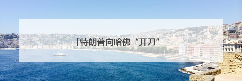 特朗普向哈佛“开刀” 自毁美国人才发展之路