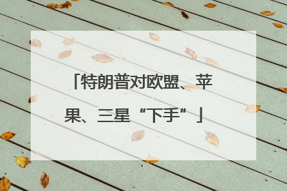 特朗普对欧盟、苹果、三星“下手”